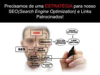 Precisamos de uma ESTRATÉGIA para nosso
  SEO(Search Engine Optimization) e Links
               Patrocinados!
 