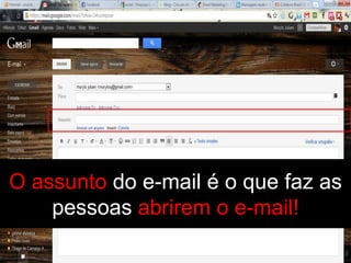 O assunto do e-mail é o que faz as
    pessoas abrirem o e-mail!
 