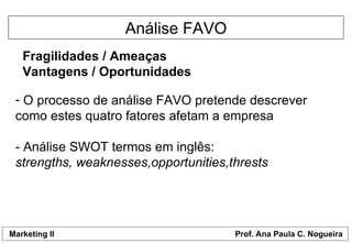 Análise FAVO Fragilidades / Ameaças Vantagens / Oportunidades O processo de análise FAVO pretende descrever como estes quatro fatores afetam a empresa - Análise SWOT termos em inglês: strengths, weaknesses,opportunities,thrests 