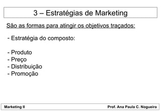 3 – Estratégias de Marketing São as formas para atingir os objetivos traçados: Estratégia do composto: - Produto - Preço - Distribuição - Promoção 