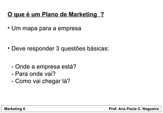 O que é um Plano de Marketing  ? Um mapa para a empresa Deve responder 3 questões básicas: - Onde a empresa está? - Para onde vai? - Como vai chegar lá? 