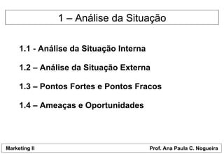 1.1 - Análise da Situação Interna  1 – Análise da Situação 1.2 – Análise da Situação Externa  1.3 – Pontos Fortes e Pontos Fracos 1.4 – Ameaças e Oportunidades 