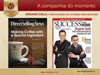 A companhia do momento
ORGANO GOLD é referenciada em revistas internacionais




                                     www.organogoldbr.tk
 