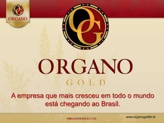 A empresa que mais cresceu em todo o mundo
          está chegando ao Brasil.
                                 www.organogoldbr.tk
 