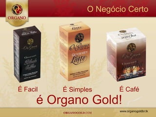 O Negócio Certo




É Facil   É Simples     É Café
      é Organo Gold!
                         www.organogoldbr.tk
 