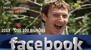 Mark Zuckerberg
o criou, em 2004.
 