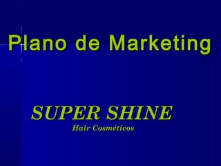 Plano de MarketingPlano de Marketing
SUPER SHINESUPER SHINE
Hair CosméticosHair Cosméticos
 