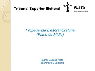 Tribunal Superior Eleitoral Propaganda Eleitoral Gratuita (Plano de Mídia) Marco Aurélio Neto Secretário Judiciário 