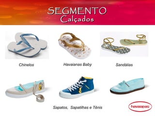 SEGMENTO
             Calçados




Chinelos        Havaianas Baby           Sandálias




           Sapatos, Sapatilhas e Tênis
 