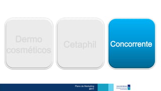 Dermo
             Cetaphil               Concorrente
cosméticos


               Plano de Marketing
                            2011
 
