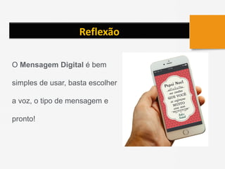 Reflexão
O Mensagem Digital é bem
simples de usar, basta escolher
a voz, o tipo de mensagem e
pronto!
 