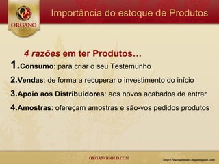 Importância do estoque de Produtos



   4 razões em ter Produtos…
1.Consumo: para criar o seu Testemunho
2.Vendas: de forma a recuperar o investimento do início
3.Apoio aos Distribuidores: aos novos acabados de entrar
4.Amostras: ofereçam amostras e são-vos pedidos produtos
 
