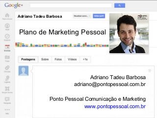 Adriano Tadeu Barbosa
Adriano Tadeu Barbosa
adriano@pontopessoal.com.br
Ponto Pessoal Comunicação e Marketing
www.pontopessoal.com.br
Plano de Marketing Pessoal
 