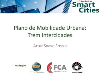 Realização:
Plano de Mobilidade Urbana:
Trem Intercidades
Artur Soave Frezza
 