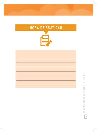 113
COMOELABORARUMPLANODENEGÓCIOS
Hora de praticar
_______________________________________________________
_______________________________________________________
_______________________________________________________
_______________________________________________________
_______________________________________________________
_______________________________________________________
_______________________________________________________
 