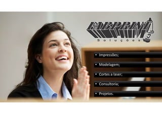 • Impressões;
• Modelagem;
• Cortes a laser;
• Consultoria;
• Projetos.
 