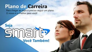Plano de Carreira
Para chegar ao topo é preciso seguir um plano.
O nosso é o melhor para você!
Você Também!
Seja
 