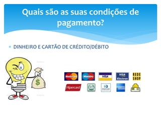  DINHEIRO E CARTÃO DE CRÉDITO/DÉBITO
Quais são as suas condições de
pagamento?
 