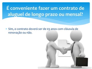  Sim, o contrato deverá ser de 03 anos com cláusula de
renovação ou não.
É conveniente fazer um contrato de
aluguel de longo prazo ou mensal?
 