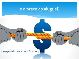  Aluguel de no máximo R$ 2.000,00
e o preço do aluguel?
 