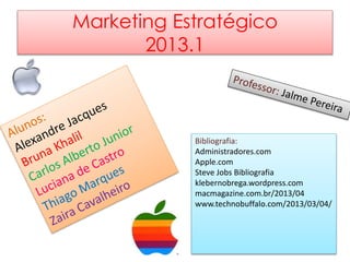 Marketing Estratégico
2013.1
Bibliografia:
Administradores.com
Apple.com
Steve Jobs Bibliografia
klebernobrega.wordpress.com
macmagazine.com.br/2013/04
www.technobuffalo.com/2013/03/04/
 
