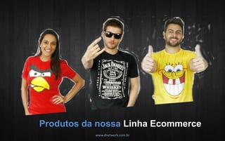 www.dnetwork.com.br 
Produtos da nossa Linha Ecommerce  