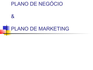 PLANO DE NEGÓCIO

&

PLANO DE MARKETING
 