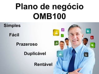 Plano de negócio
OMB100
Simples
Fácil
Prazeroso
Duplicável
Rentável
 