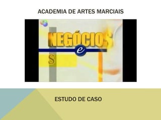 ACADEMIA DE ARTES MARCIAIS




     ESTUDO DE CASO
 