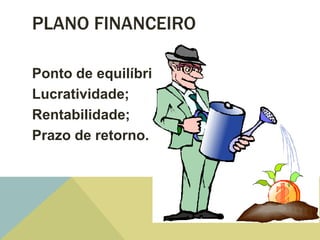 PLANO FINANCEIRO

Ponto de equilíbrio;
Lucratividade;
Rentabilidade;
Prazo de retorno.
 