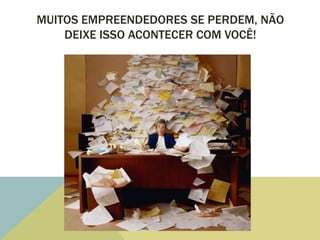 MUITOS EMPREENDEDORES SE PERDEM, NÃO
    DEIXE ISSO ACONTECER COM VOCÊ!
 