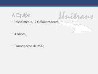 A Equipe
• Inicialmente, 7 Colaboradores;
• 4 sócios;
• Participação de 25%;
 