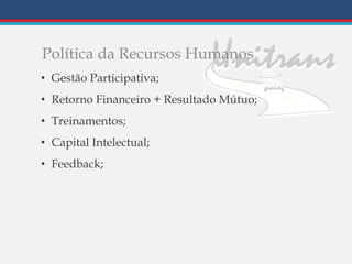 Política da Recursos Humanos
• Gestão Participativa;
• Retorno Financeiro + Resultado Mútuo;
• Treinamentos;
• Capital Intelectual;
• Feedback;
 