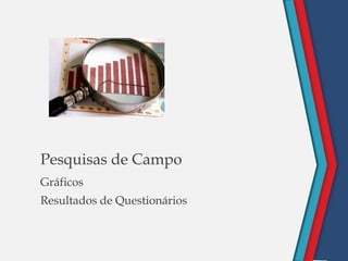 „
Pesquisas de Campo
Gráficos
Resultados de Questionários
 