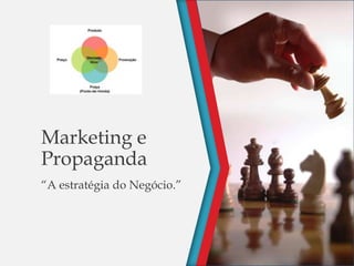 Marketing e
Propaganda
“A estratégia do Negócio.”
 