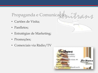 Propaganda e Comunicação
• Cartões de Visita;
• Panfletos;
• Estratégias de Marketing;
• Promoções;
• Comerciais via Rádio/TV
 