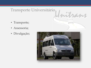 Transporte Universitário
• Transporte;
• Assessoria;
• Divulgação;
 