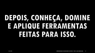 05/11/2014 EMPREENDEDORISMO E DESENVOLVIMENTO SUSTENTÁVEL | PROF. MS. AGNES ARRUDA (UMC) 19 
DEPOIS, CONHEÇA, DOMINE E APLIQUE FERRAMENTAS FEITAS PARA ISSO.  