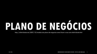 05/11/2014 EMPREENDEDORISMO E DESENVOLVIMENTO SUSTENTÁVEL | PROF. MS. AGNES ARRUDA (UMC) 3 
PLANO DE NEGÓCIOS 
http://efetividade.net/2007/10/modelo-de-plano-de-negocios-como-fazer-o-seu-com-efetividade.html  