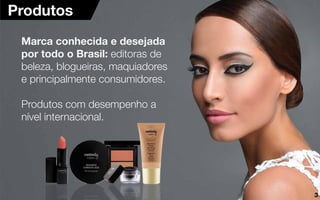 Produtos
Marca conhecida e desejada
por todo o Brasil: editoras de
beleza, blogueiras, maquiadores
e principalmente consumidores.
Produtos com desempenho a
nível internacional.
3
 