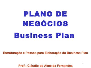 PLANO DE NEGÓCIOS Business Plan   Estruturação e Passos para Elaboração do Business Plan Prof.: Cláudio de Almeida Fernandes 
