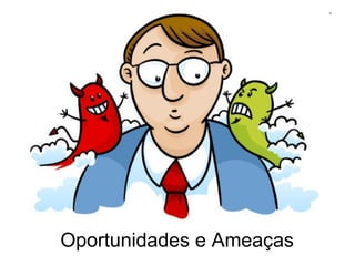 Oportunidades e Ameaças 