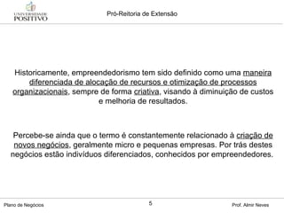 Historicamente, empreendedorismo tem sido definido como uma  maneira diferenciada de alocação de recursos e otimização de processos organizacionais , sempre de forma  criativa , visando à diminuição de custos e melhoria de resultados. Percebe-se ainda que o termo é constantemente relacionado à  criação de novos negócios , geralmente micro e pequenas empresas. Por trás destes negócios estão indivíduos diferenciados, conhecidos por empreendedores.  