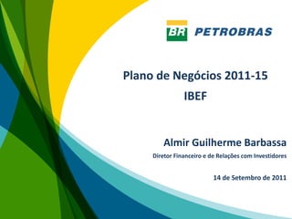 Plano de Negócios 2011-15
                IBEF


        Almir Guilherme Barbassa
     Diretor Financeiro e de Relações com Investidores


                           14 de Setembro de 2011
 