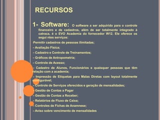 RECURSOS
1- Software: O software a ser adquirido para o controle
financeiro e de cadastros, além de ser totalmente integra...