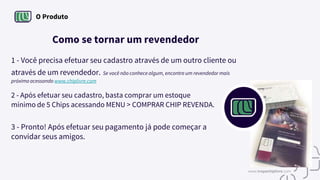 O Produto
Como se tornar um revendedor
1 - Você precisa efetuar seu cadastro através de um outro cliente ou
através de um revendedor. Se você não conhece algum, encontre um revendedor mais
próximo acessando www.chiplivre.com
2 - Após efetuar seu cadastro, basta comprar um estoque
mínimo de 5 Chips acessando MENU > COMPRAR CHIP REVENDA.
3 - Pronto! Após efetuar seu pagamento já pode começar a
convidar seus amigos.
www.tropachiplivre.com
 
