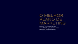 O MELHOR
PLANO DE
MARKETING
Assuma o controle da sua
vida: Hinode apresenta muitos
caminhos para o sucesso!
 