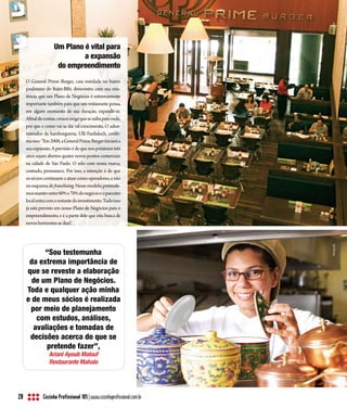 Divulgação
                     Um Plano é vital para
                              a expansão
                      do empreendimento
     O General Prime Burger, casa instalada no bairro
     paulistano do Itaim-Bibi, demonstra com sua exis-
     tência que um Plano de Negócios é extremamente
     importante também para que um restaurante possa,
     em algum momento de sua duração, expandir-se.
     Afinal de contas, crescer exige que se saiba para onde,
     por que e como vai se dar tal crescimento. O admi-
     nistrador da hamburgueria, Ulli Fuchsloch, confir-
     ma isso: “Em 2008, a General Prime Burger iniciará a
     sua expansão. A previsão é de que nos próximos três
     anos sejam abertos quatro novos pontos comerciais
     na cidade de São Paulo. O zelo com nossa marca,
     contudo, permanece. Por isso, a intenção é de que
     os sócios continuem a atuar como operadores, e não
     no esquema de franchising. Nesse modelo, pretende-
     mos manter entre 60% e 70% do negócio e o parceiro
     local entra com o restante do investimento. Tudo isso
     já está previsto em nosso Plano de Negócios para o
     empreendimento, e é a partir dele que esta busca de
     novos horizontes se dará”.




                                                                           Divulgação
           “Sou testemunha
      da extrema importância de
     que se reveste a elaboração
       de um Plano de Negócios.
     Toda e qualquer ação minha
     e de meus sócios é realizada
      por meio de planejamento
        com estudos, análises,
       avaliações e tomadas de
      decisões acerca do que se
           pretende fazer”,
                  Ariani Ayoub Malouf
                  Restaurante Mahalo




28             Cozinha Profissional 105 | www.cozinhaprofissional.com.br
 