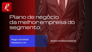 Plano de negócio
da melhor empresa do
segmento.
Hugo Leonardo
PRESIDENTE E CEO
www.ricosoul.com.br
 