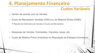 – Variam de acordo com as Vendas
– Custo de Marcadoria Vendida (CMV) ou de Material Direto (CMD):
 Resulta da Estimativa de Vendas X Custo da Mercadoria

– Despesas de Vendas: Comissões, Impostos, taxas, etc.
– Custo de Matéria Prima (Indústria) ou Reposição de Estoque (Comércio)

 